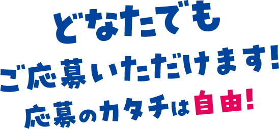 どなたでもご応募いただけます。応募のカタチは自由